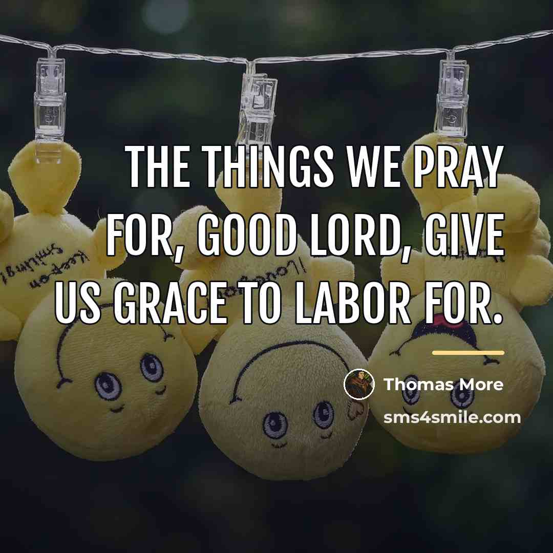 “The things we pray for, good Lord, give us grace…” quote by Thomas More
