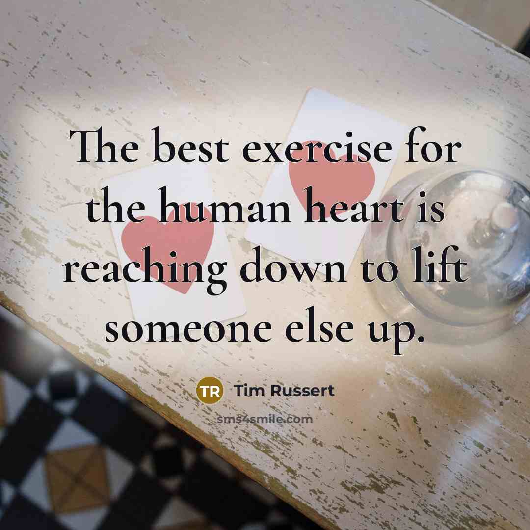“The best exercise for the human heart is reaching down…” quote by Tim Russert