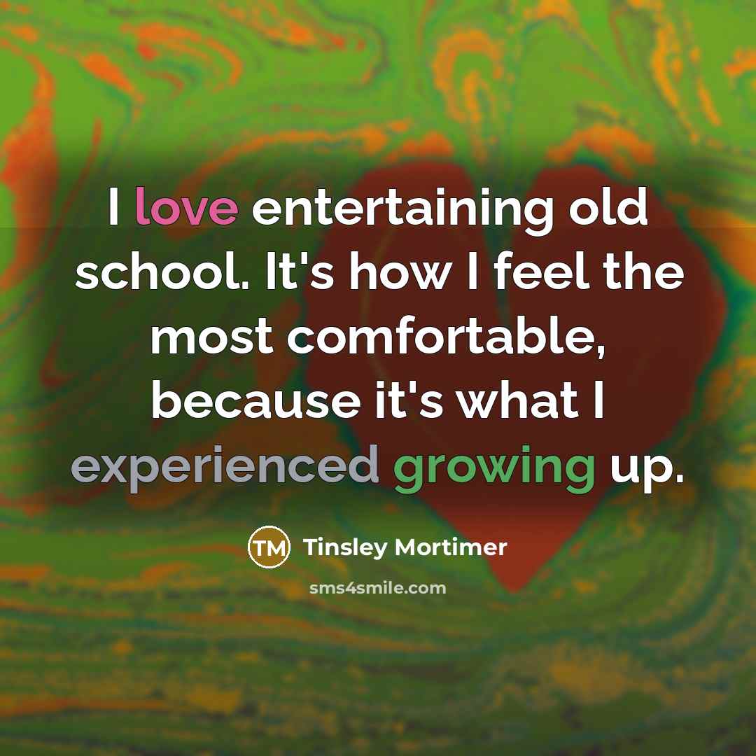 “I love entertaining old school. It's how I feel the most comfortable, because it's what I experienced growing up.” quote by Tinsley Mortimer