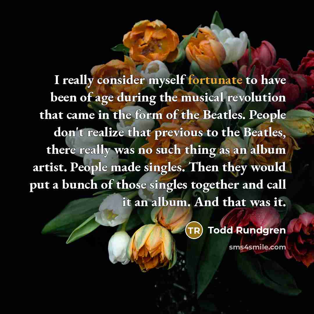 “I really consider myself fortunate to have been of age…” quote by Todd Rundgren