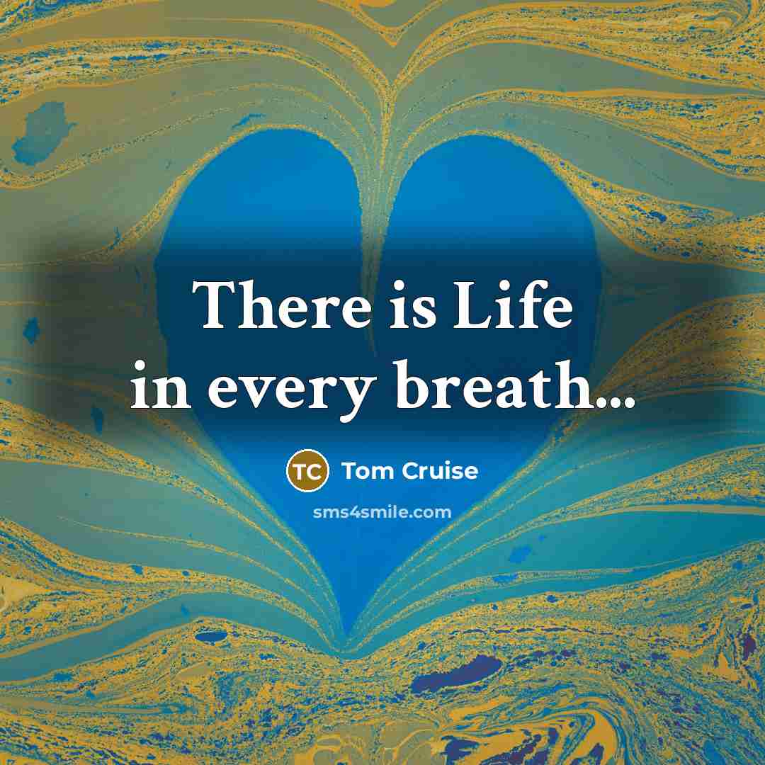 “There is Life in every breath...” quote by Tom Cruise