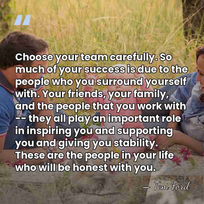 Choose your team carefully. So much of your success is due to&hellip; - Tom Ford
