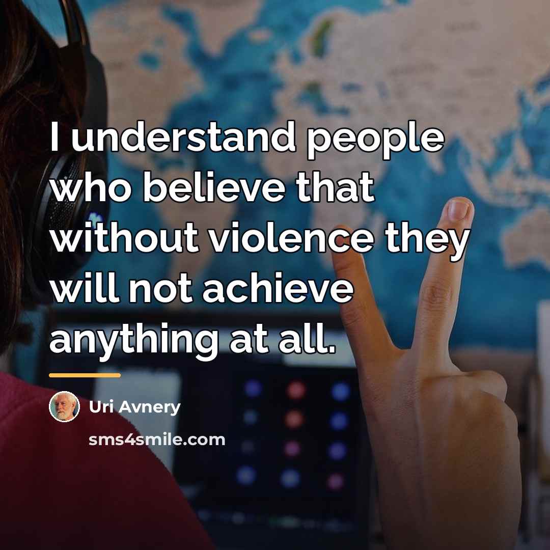 “I understand people who believe that without violence they will…” quote by Uri Avnery