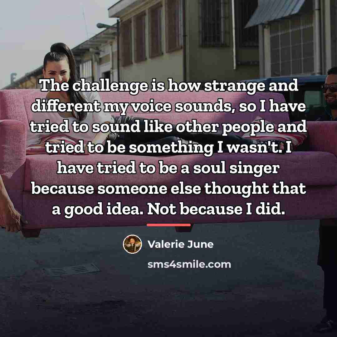 “The challenge is how strange and different my voice sounds,…” quote by Valerie June