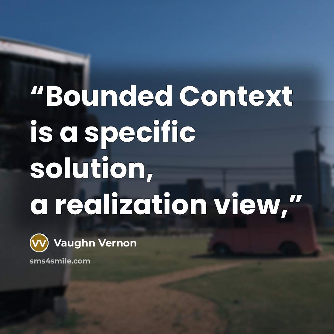 “Bounded Context is a specific solution, a realization view,” quote by Vaughn Vernon