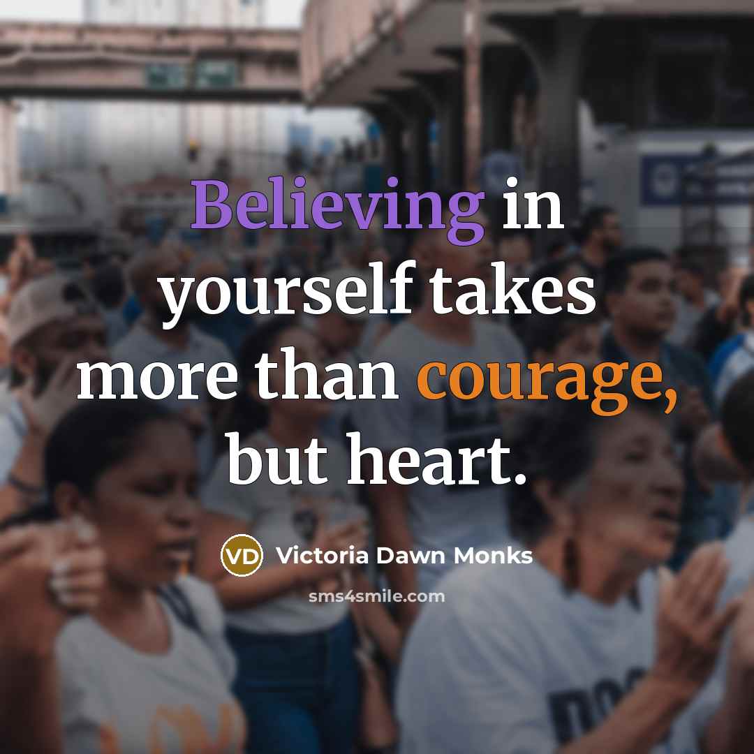 “Believing in yourself takes more than courage, but heart.…” quote by Victoria Dawn Monks