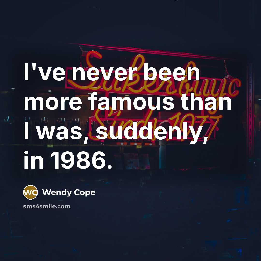 “I've never been more famous than I was, suddenly, in…” quote by Wendy Cope
