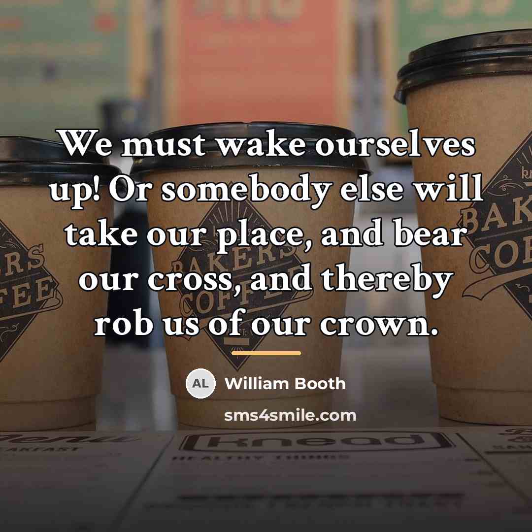 “We must wake ourselves up! Or somebody else will take…” quote by William Booth