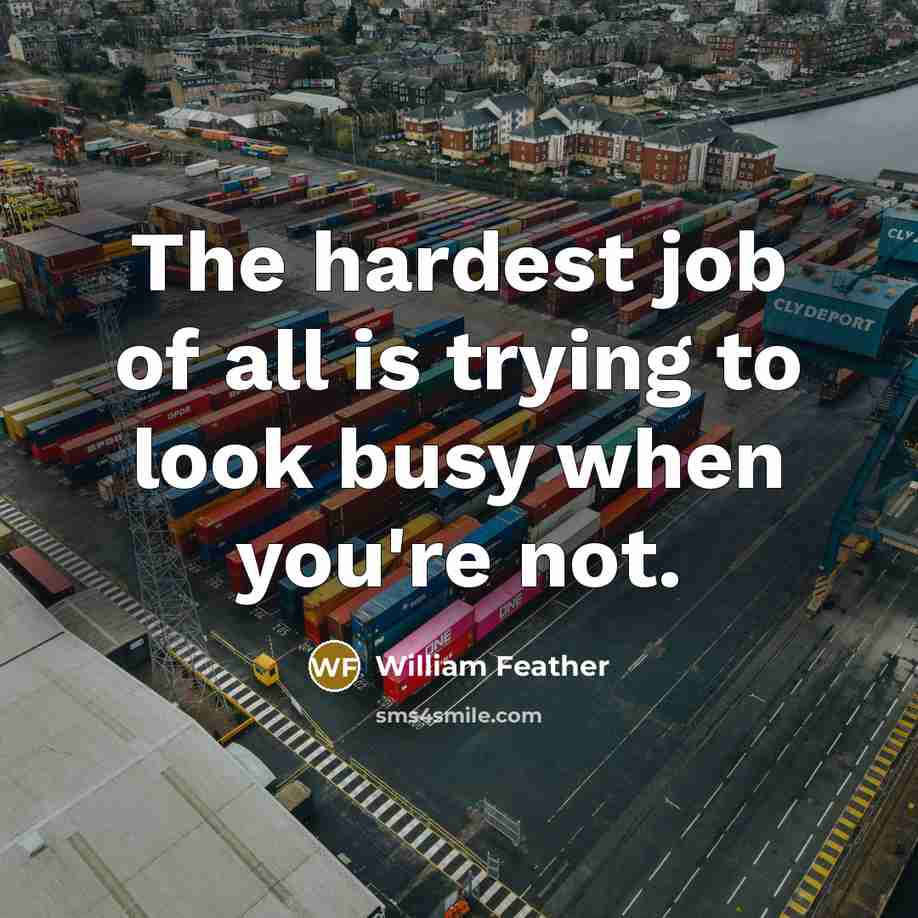 “The hardest job of all is trying to look busy…” quote by William Feather