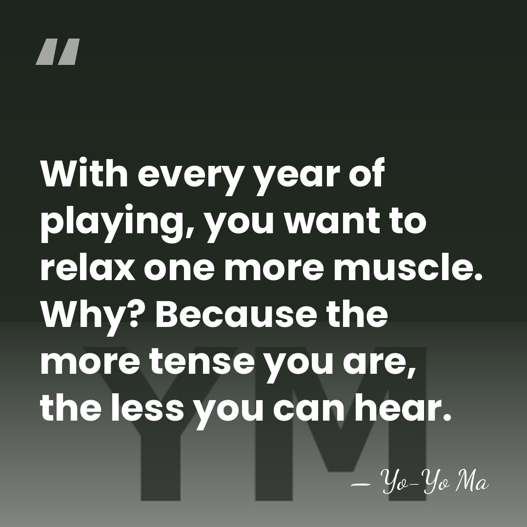 With every year of playing, you want to relax one more muscle.&hellip; - Yo-Yo Ma
