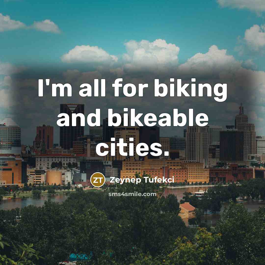 “I'm all for biking and bikeable cities.…” quote by Zeynep Tufekci