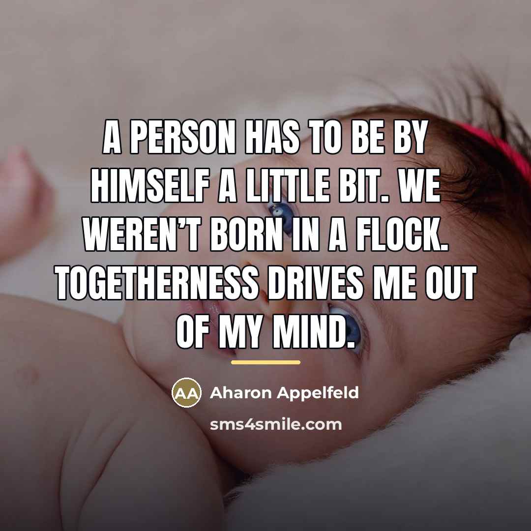 “A person has to be by himself a little bit.…” quote by Aharon Appelfeld