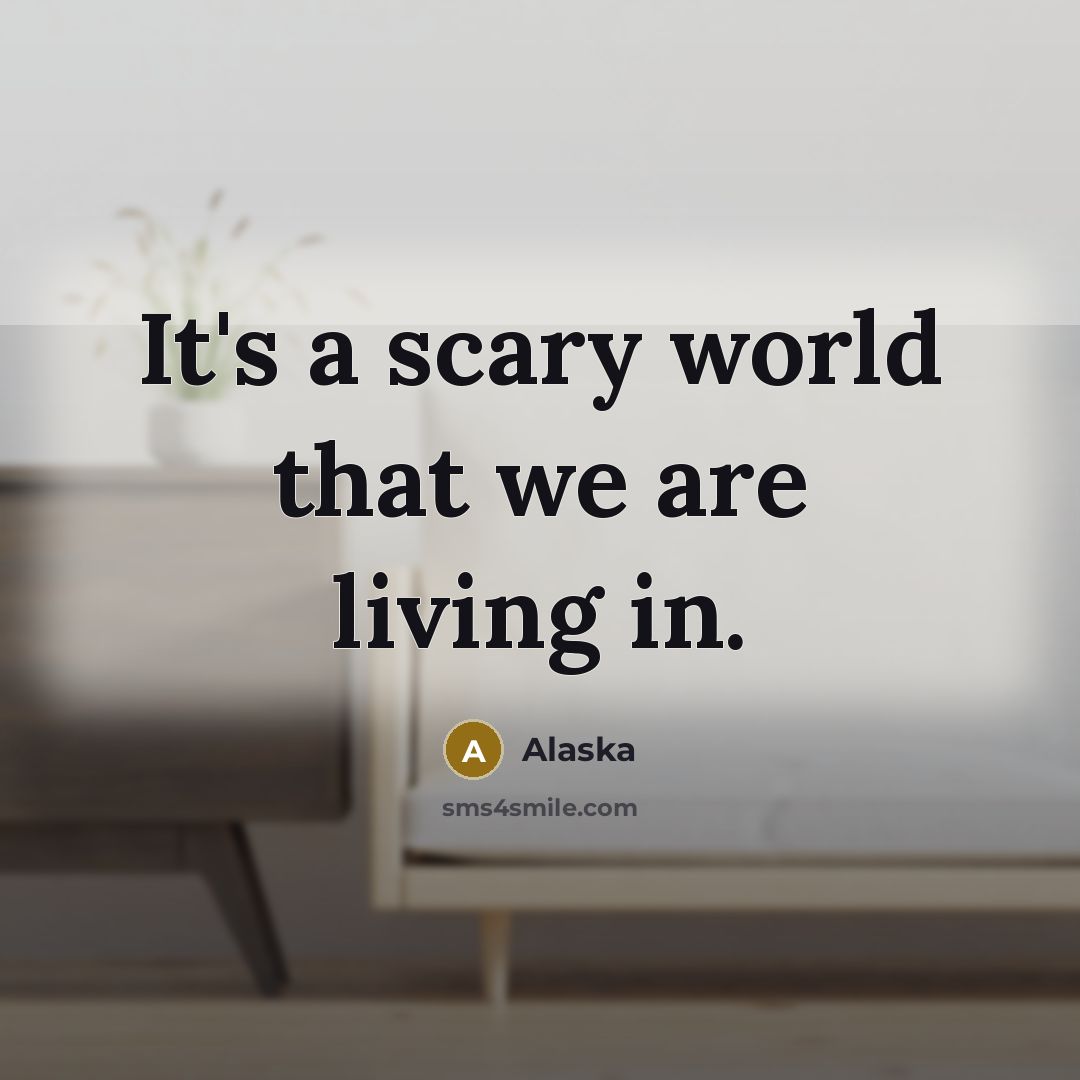 “It's a scary world that we are living in.…” quote by Alaska