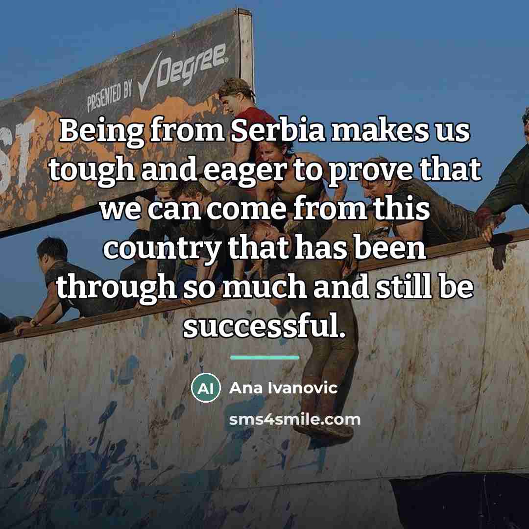“Being from Serbia makes us tough and eager to prove…” quote by Ana Ivanovic