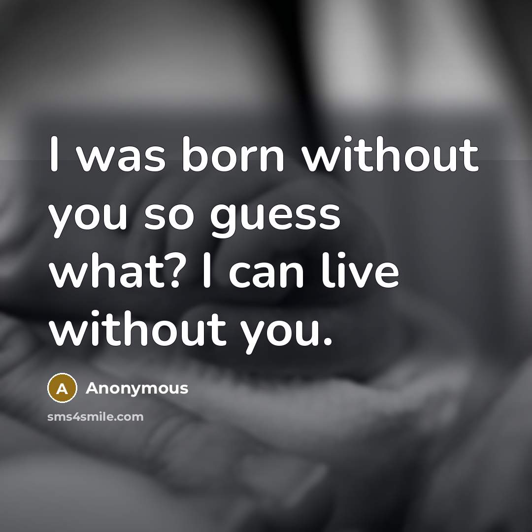 “I was born without you so guess what? I can…” quote by Anonymous