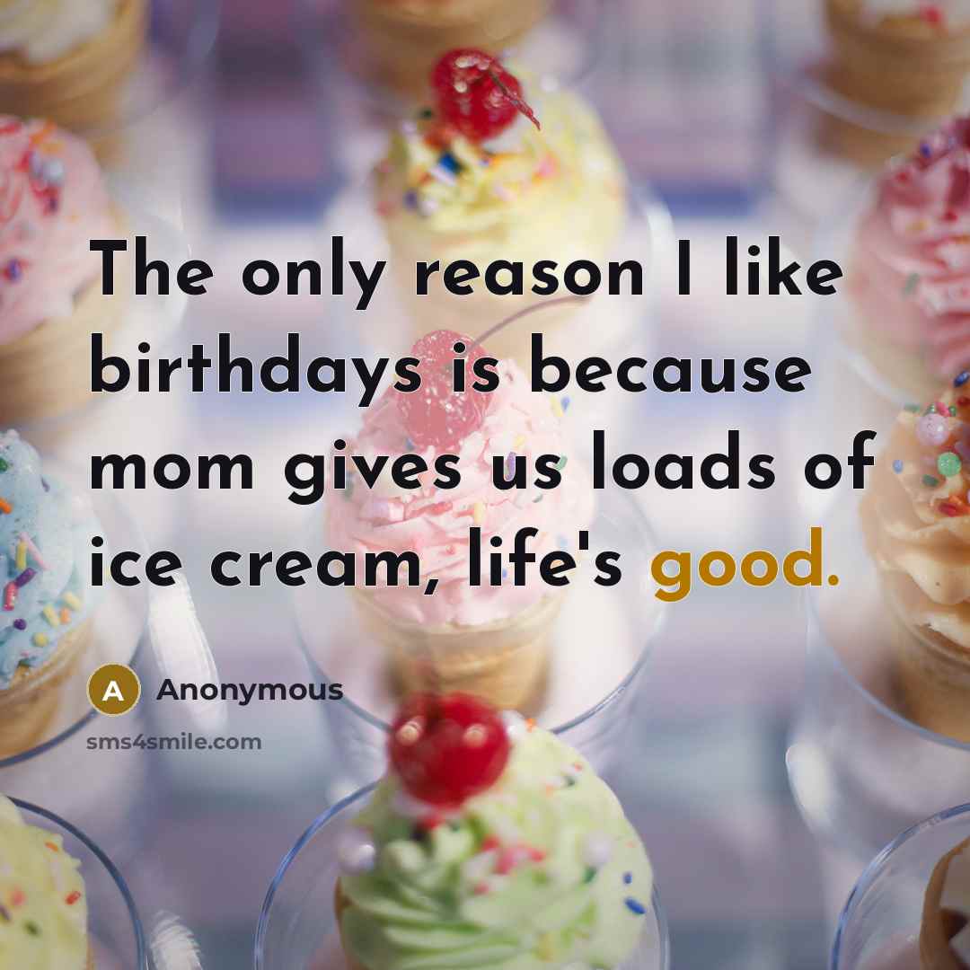 “The only reason I like birthdays is because mom gives…” quote by Anonymous