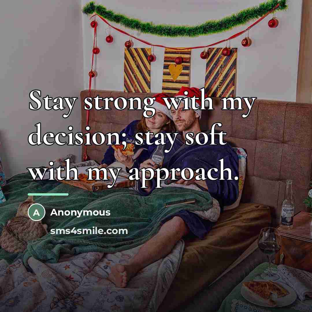 “Stay strong with my decision; stay soft with my approach.…” quote by Anonymous