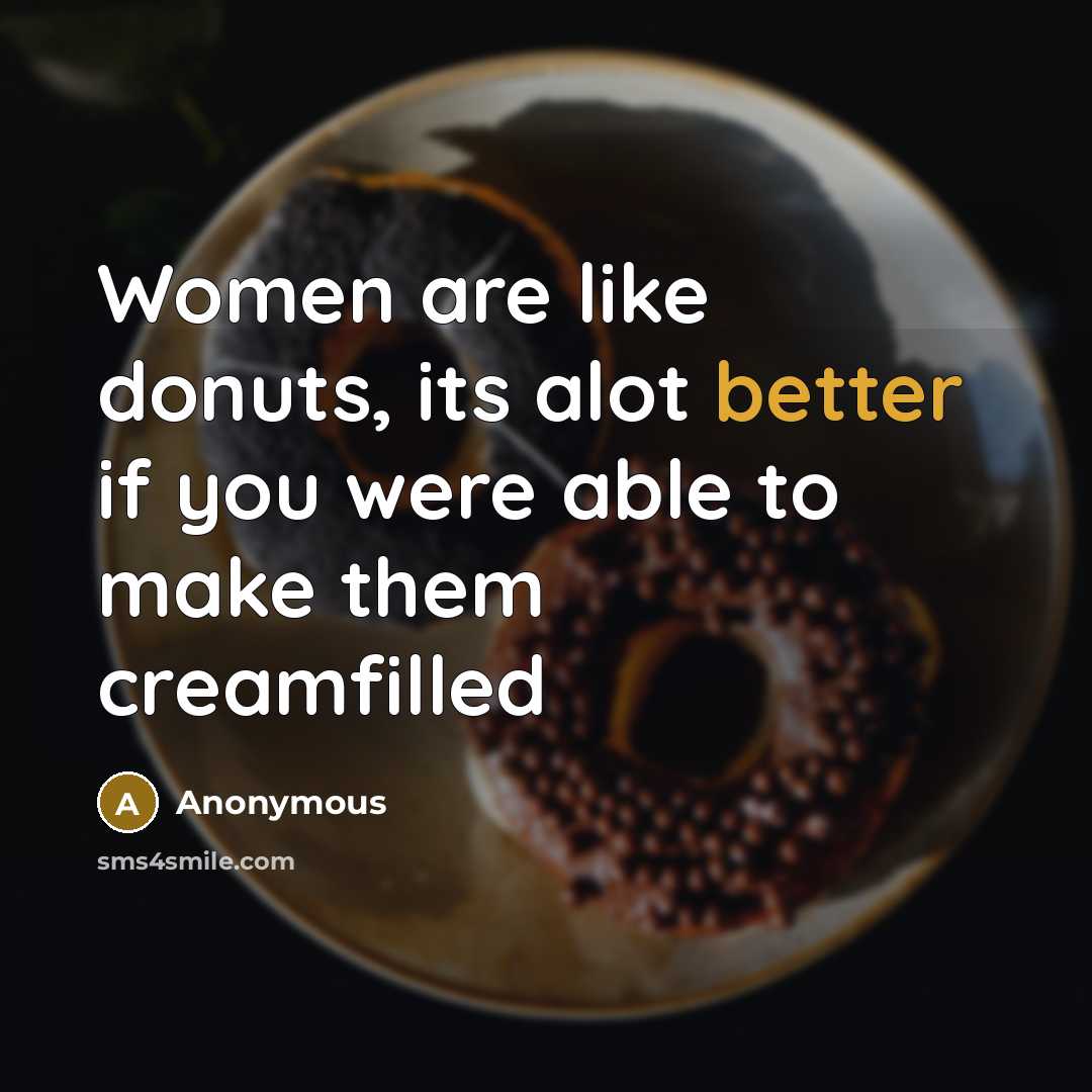 “Women are like donuts, its alot better if you were able to make them creamfilled” quote by Anonymous