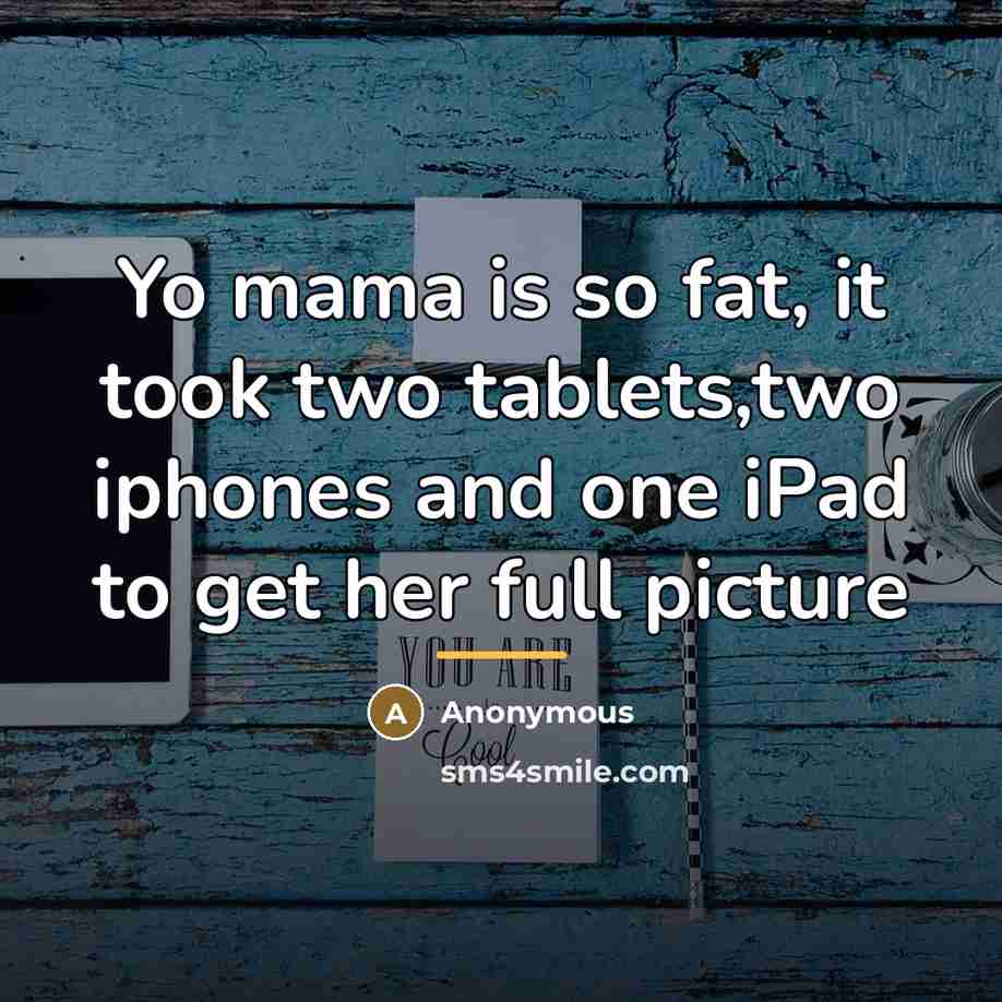 “Yo mama is so fat, it took two tablets,two iphones…” quote by Anonymous