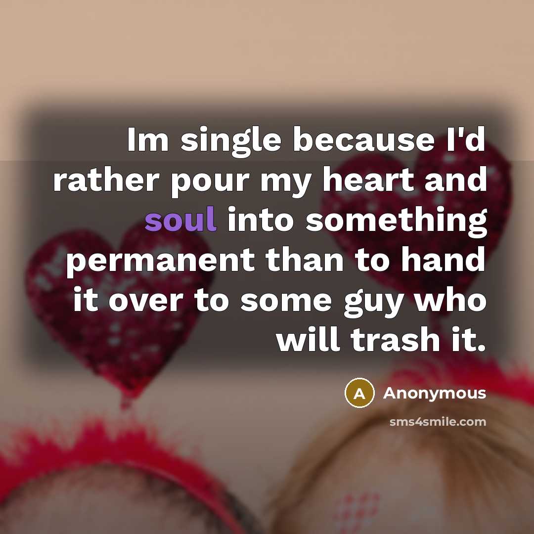 “Im single because I'd rather pour my heart and soul…” quote by Anonymous
