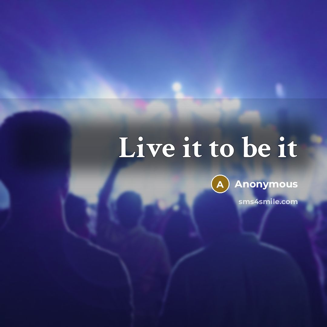 “Live it to be it” quote by Anonymous