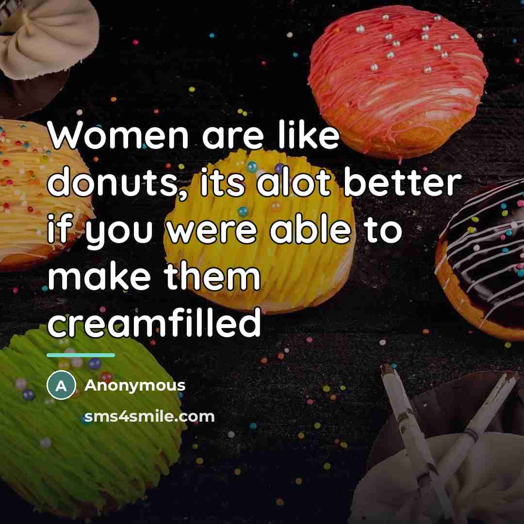 “Women are like donuts, its alot better if you were able to make them creamfilled” quote by Anonymous