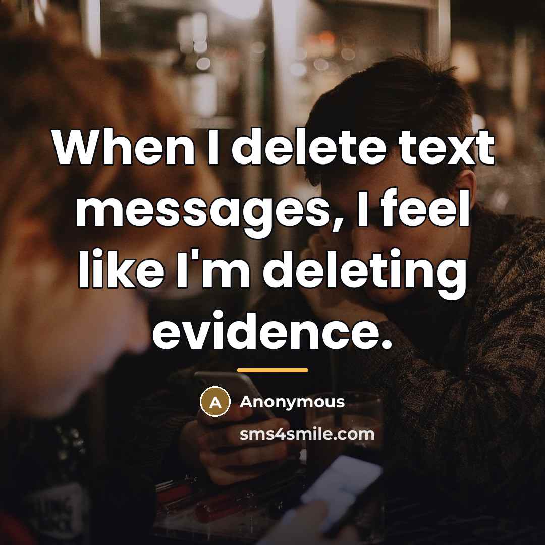 “When I delete text messages, I feel like I'm deleting…” quote by Anonymous