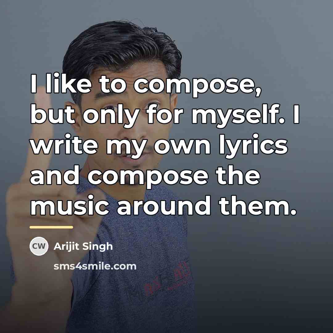 “I like to compose, but only for myself. I write…” quote by Arijit Singh