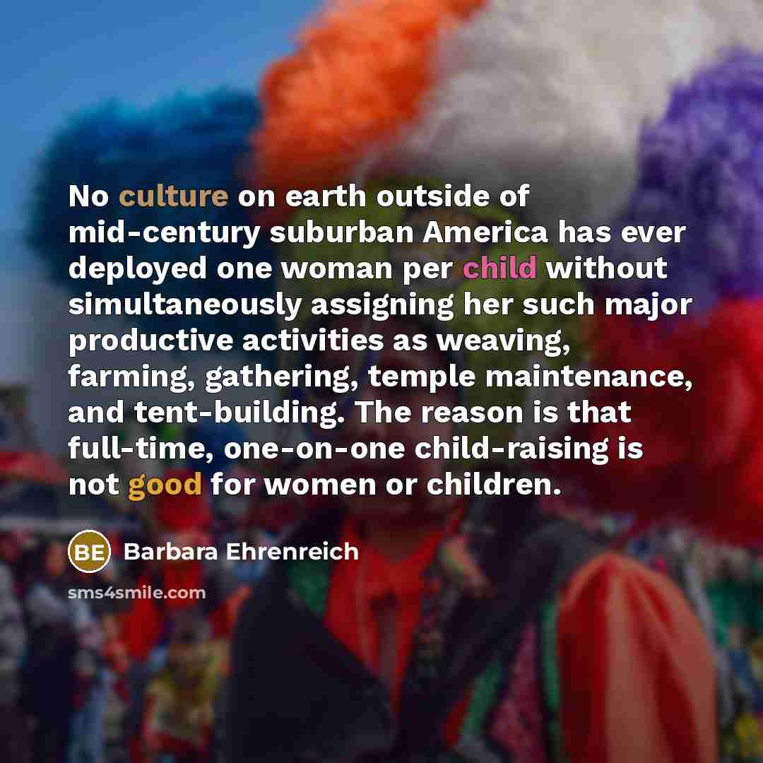 “No culture on earth outside of mid-century suburban America has…” quote by Barbara Ehrenreich