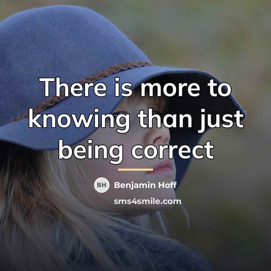 “There is more to knowing than just being correct…” quote by Benjamin Hoff
