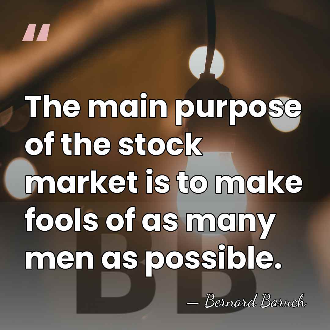 The main purpose of the stock market is to make fools of&hellip; - Bernard Baruch