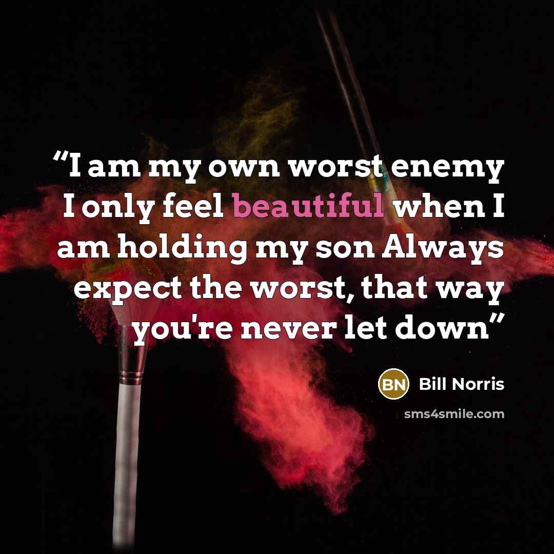 “I am my own worst enemy I only feel beautiful when I am holding my son Always expect the worst, that way you're never let down” quote by Bill Norris