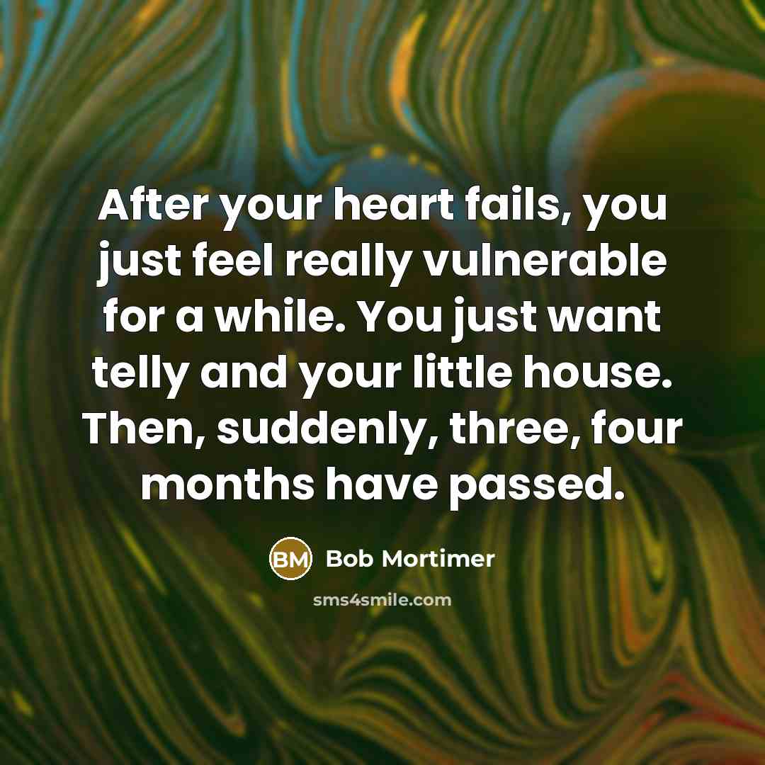 “After your heart fails, you just feel really vulnerable for…” quote by Bob Mortimer
