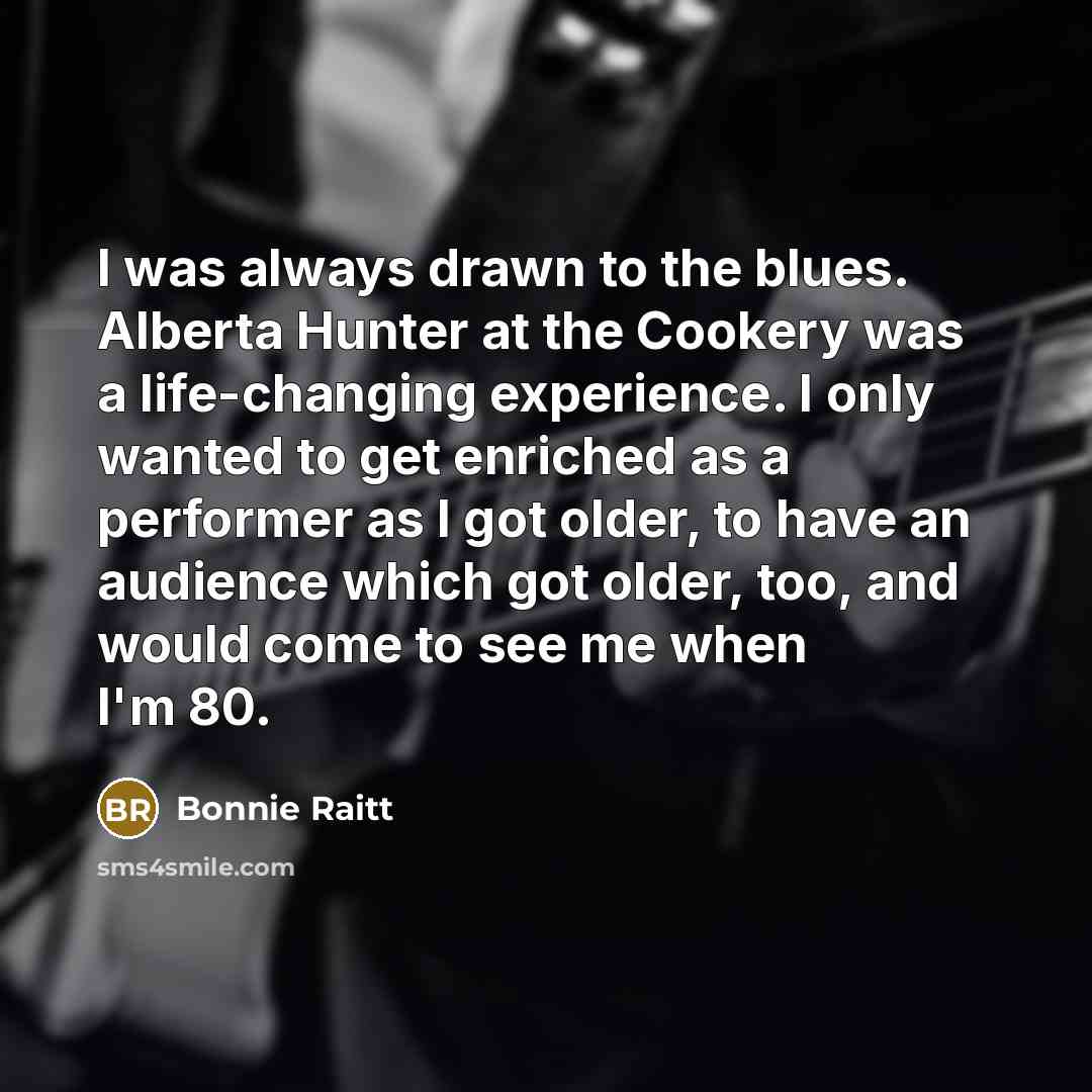 “I was always drawn to the blues. Alberta Hunter at…” quote by Bonnie Raitt