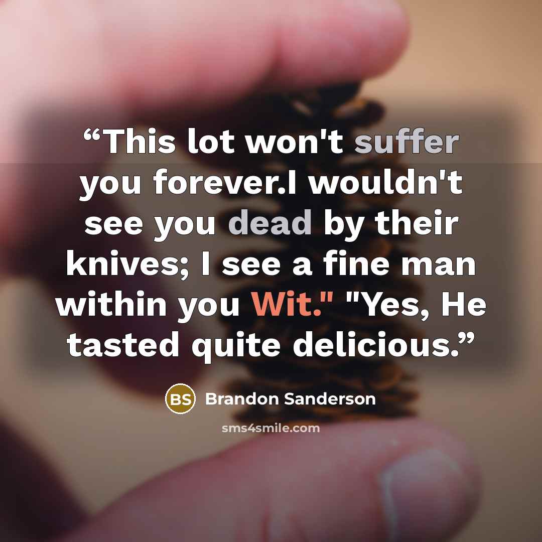 “This lot won't suffer you forever.I wouldn't see you dead by their knives; I see a fine man within you Wit." "Yes, He tasted quite delicious.” quote by Brandon Sanderson