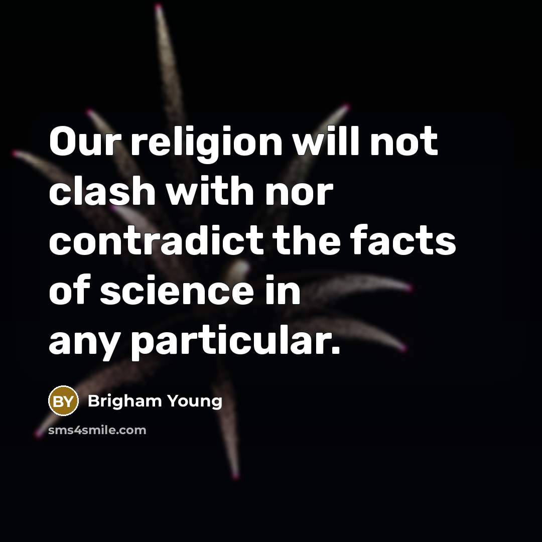 “Our religion will not clash with nor contradict the facts…” quote by Brigham Young