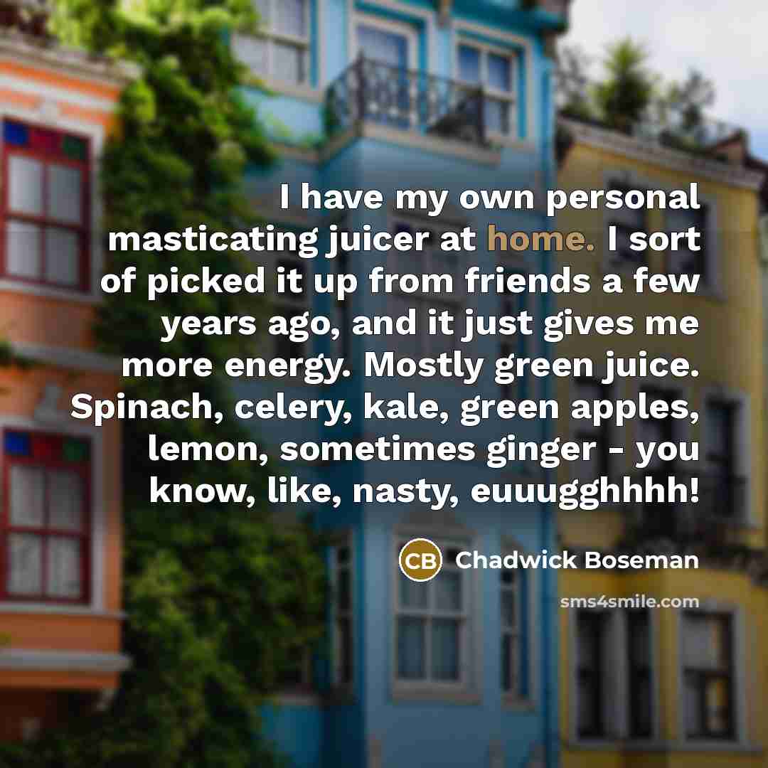 “I have my own personal masticating juicer at home. I…” quote by Chadwick Boseman