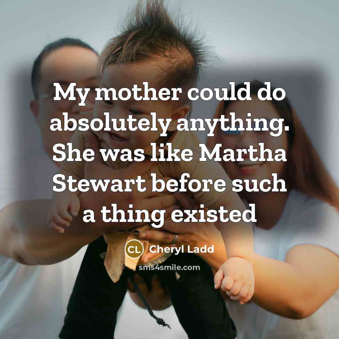 “My mother could do absolutely anything. She was like Martha…” quote by Cheryl Ladd