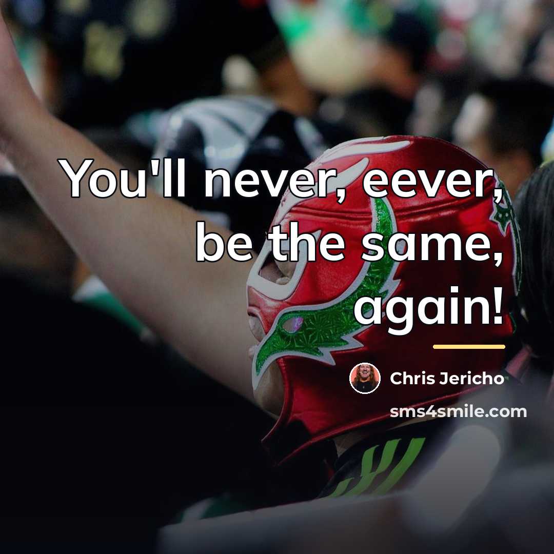 “You'll never, eever, be the same, again!…” quote by Chris Jericho