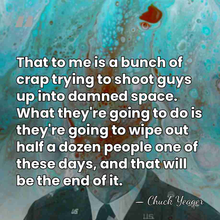 That to me is a bunch of crap trying to shoot guys&hellip; - Chuck Yeager
