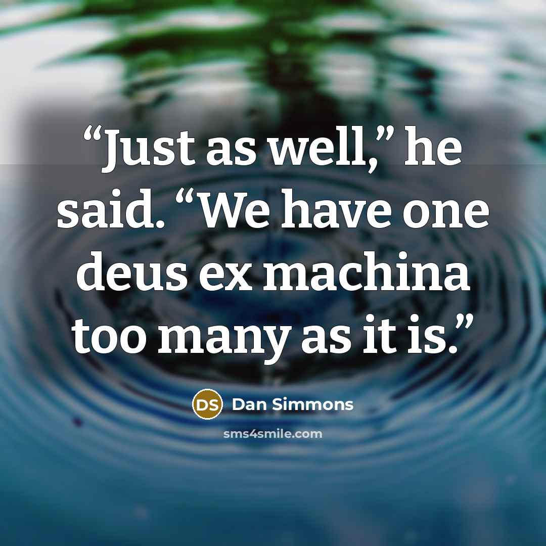 “Just as well,” he said. “We have one deus ex machina too many as it is.” quote by Dan Simmons
