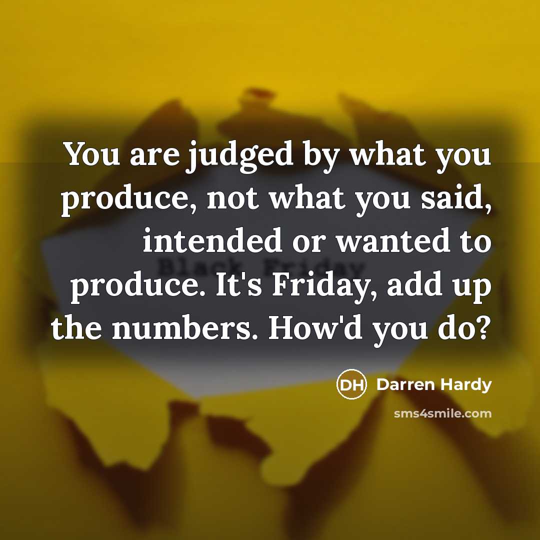 “You are judged by what you produce, not what you…” quote by Darren Hardy