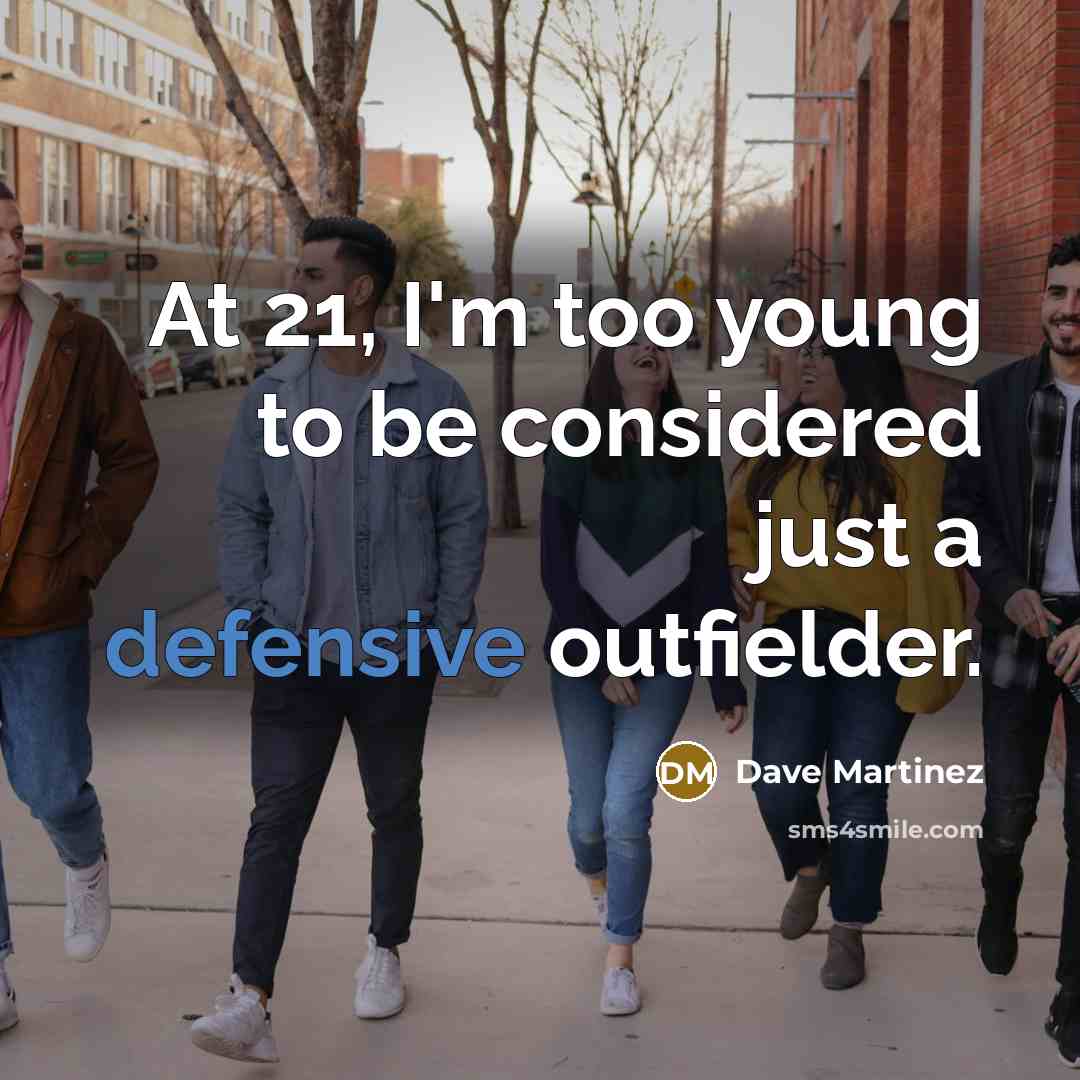 “At 21, I'm too young to be considered just a…” quote by Dave Martinez