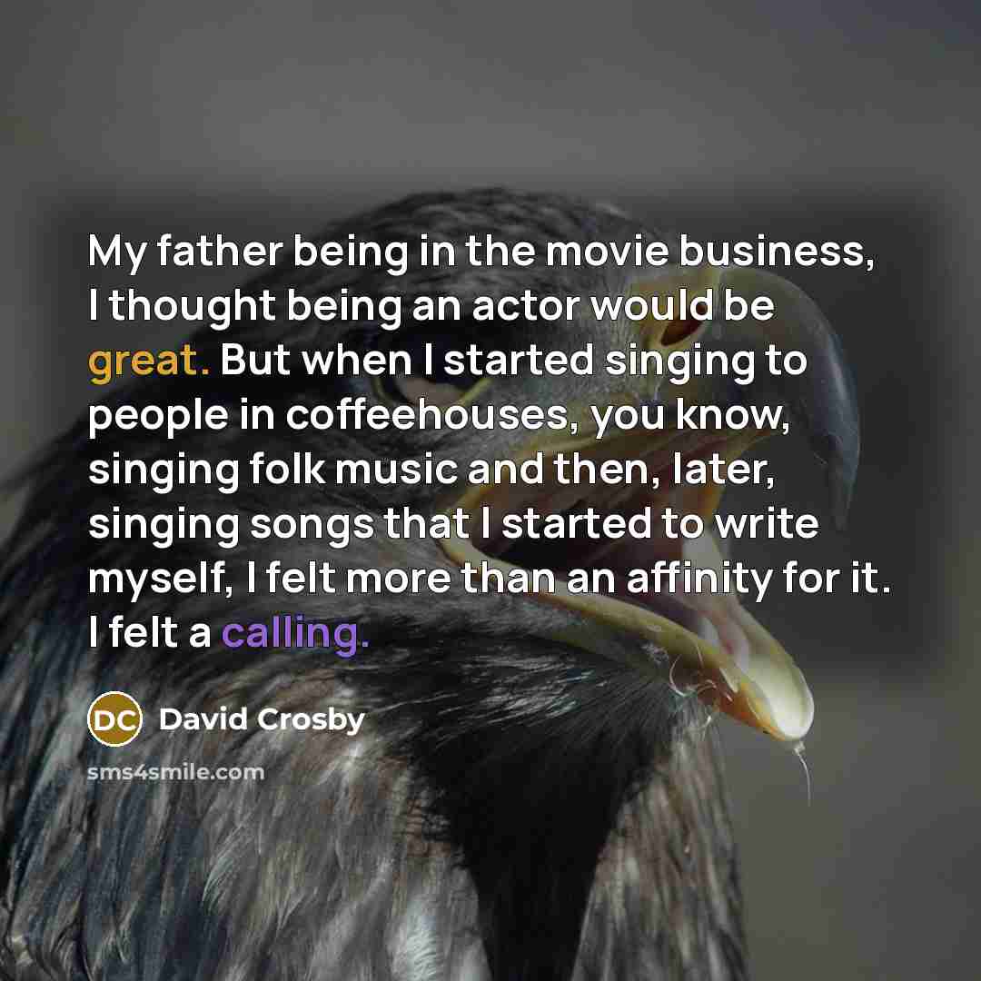 “My father being in the movie business, I thought being…” quote by David Crosby