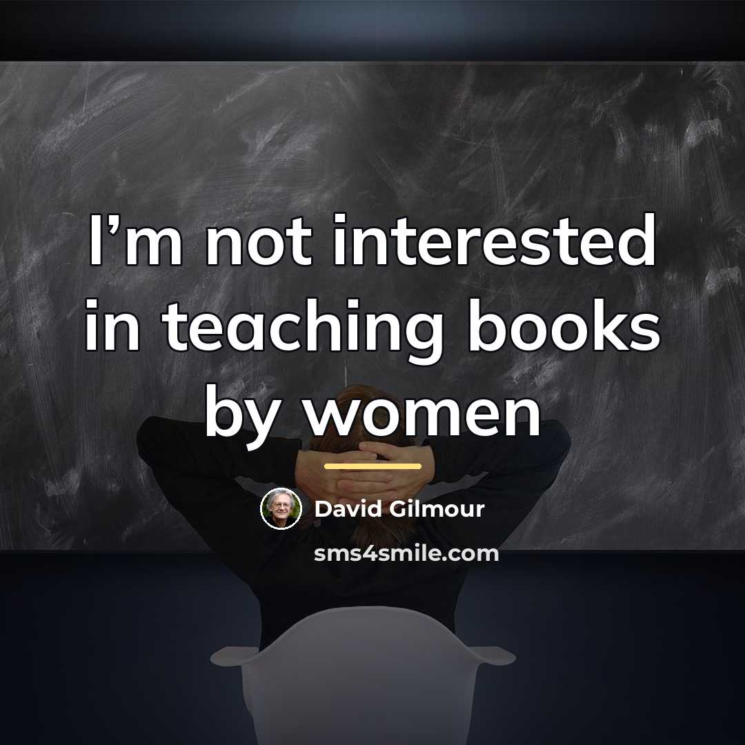 “I’m not interested in teaching books by women…” quote by David Gilmour