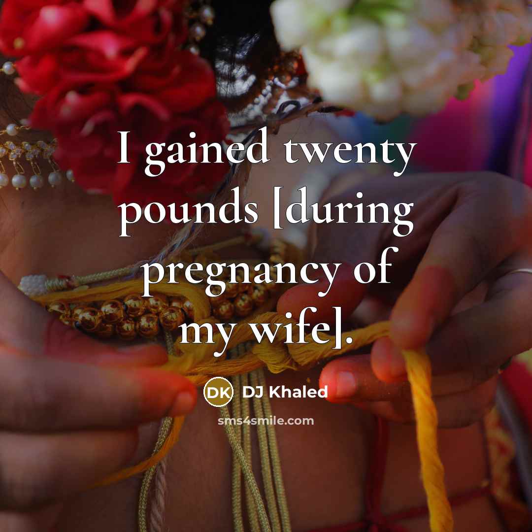 “I gained twenty pounds [during pregnancy of my wife].…” quote by DJ Khaled