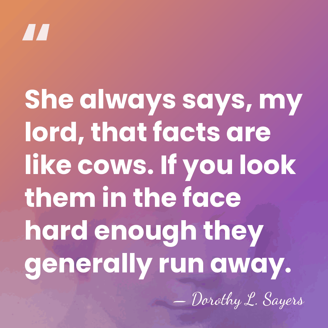 She always says, my lord, that facts are like cows. If you&hellip; - Dorothy L. Sayers