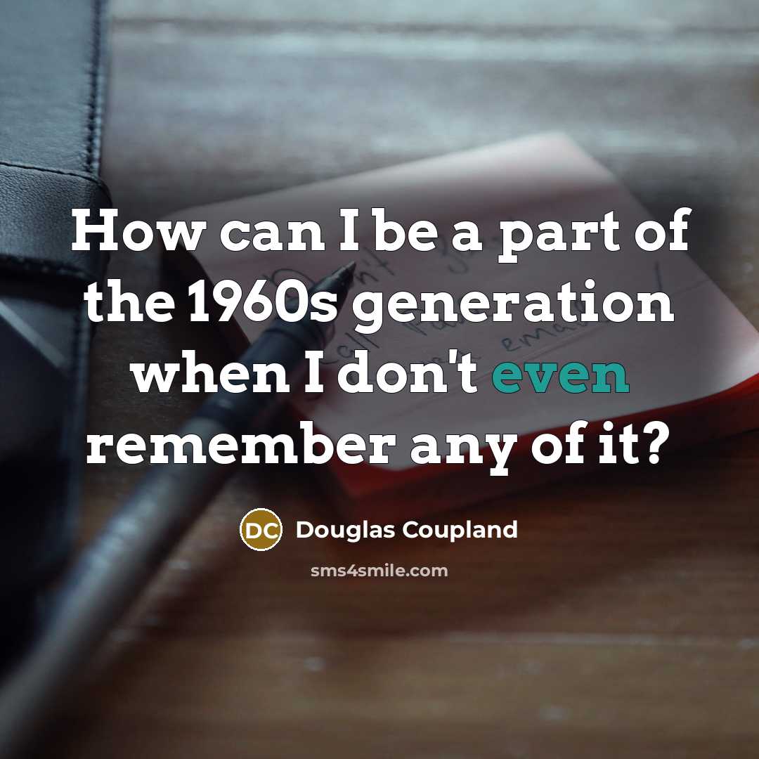 “How can I be a part of the 1960s generation…” quote by Douglas Coupland