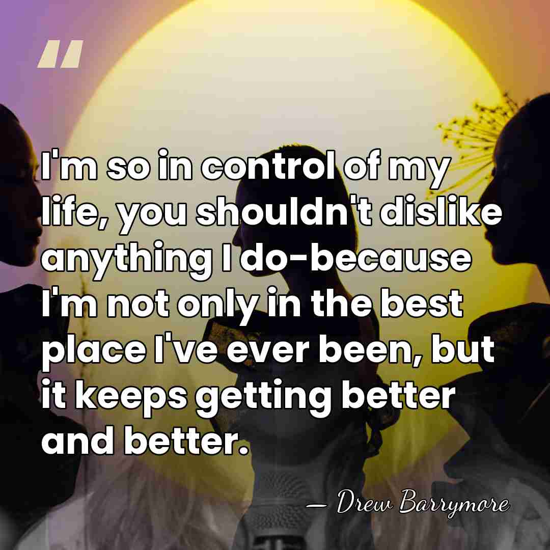 I'm so in control of my life, you shouldn't dislike anything I&hellip; - Drew Barrymore