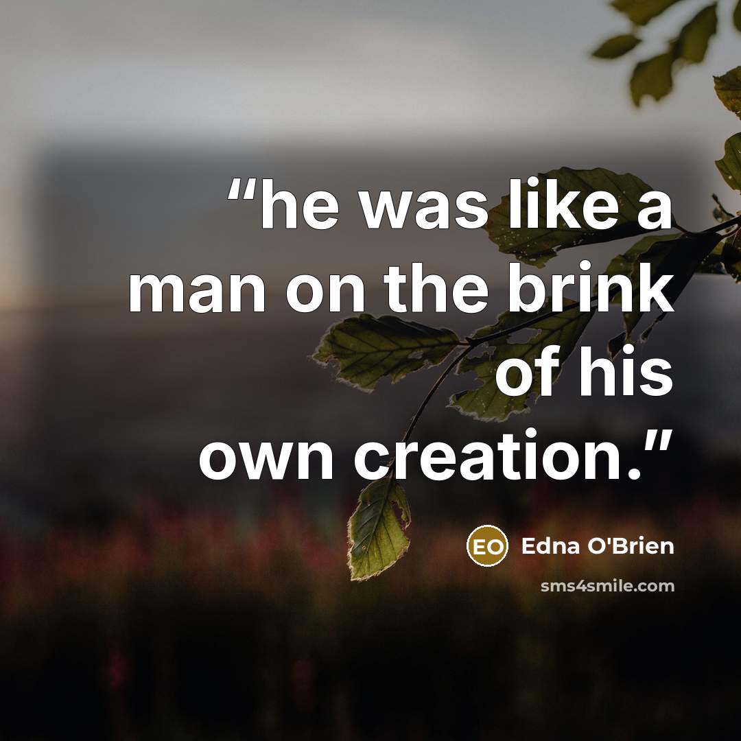 “he was like a man on the brink of his own creation.” quote by Edna O'Brien